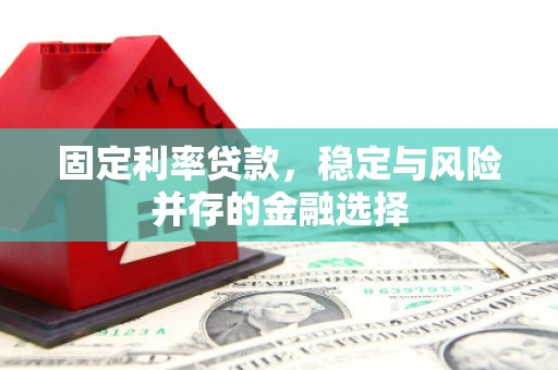商丘固定利率贷款，稳定与风险并存的金融选择