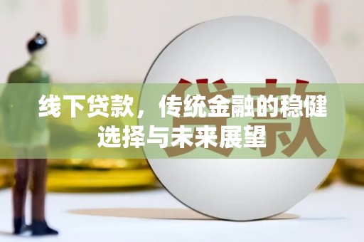 商丘线下贷款，传统金融的稳健选择与未来展望