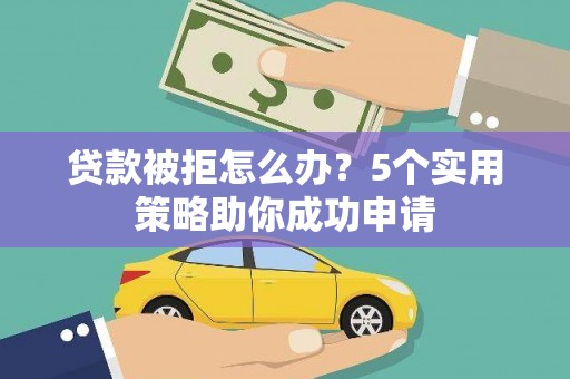 商丘贷款被拒怎么办？5个实用策略助你成功申请