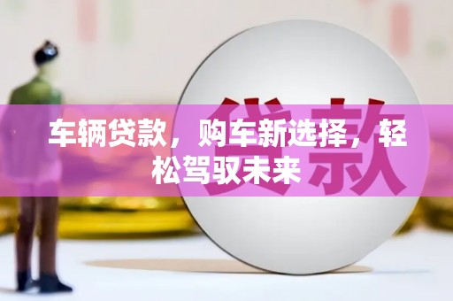 商丘车辆贷款，购车新选择，轻松驾驭未来
