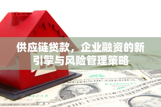 商丘供应链贷款，企业融资的新引擎与风险管理策略