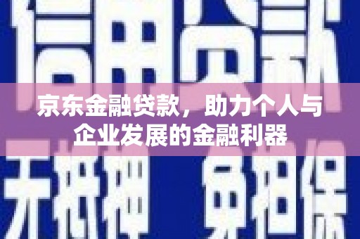 商丘京东金融贷款，助力个人与企业发展的金融利器