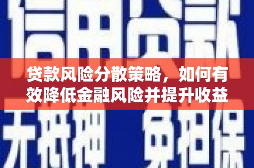 商丘贷款风险分散策略，如何有效降低金融风险并提升收益
