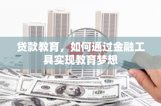 商丘贷款教育，如何通过金融工具实现教育梦想