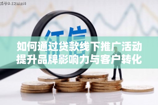 商丘如何通过贷款线下推广活动提升品牌影响力与客户转化率