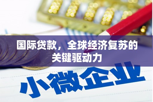 商丘国际贷款，全球经济复苏的关键驱动力