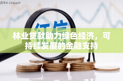 商丘林业贷款助力绿色经济，可持续发展的金融支持