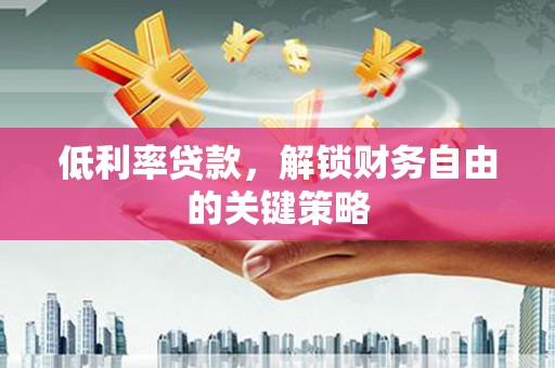 商丘低利率贷款，解锁财务自由的关键策略