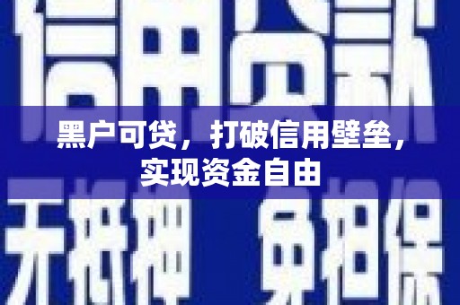 商丘黑户可贷，打破信用壁垒，实现资金自由