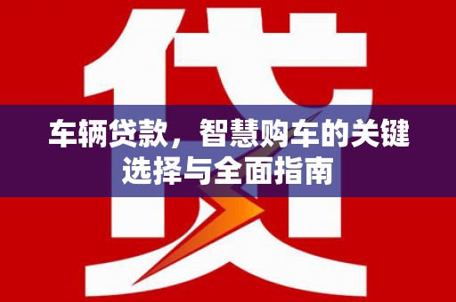 商丘车辆贷款，智慧购车的关键选择与全面指南