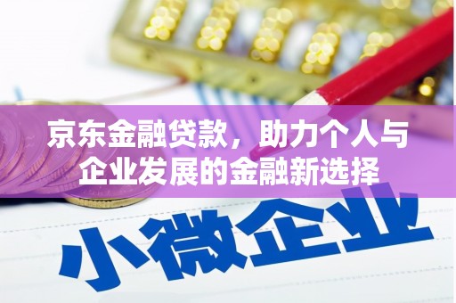 商丘京东金融贷款，助力个人与企业发展的金融新选择
