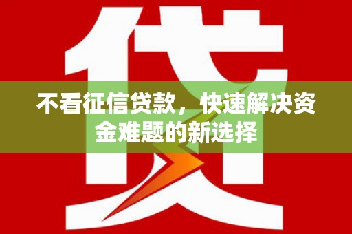 商丘不看征信贷款，快速解决资金难题的新选择