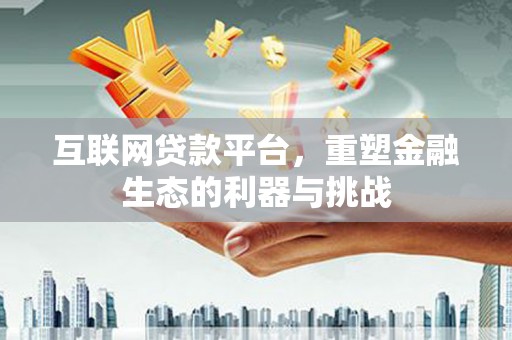 商丘互联网贷款平台，重塑金融生态的利器与挑战
