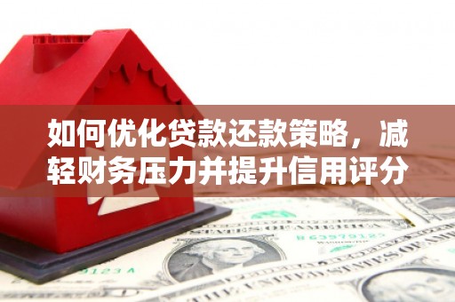 商丘如何优化贷款还款策略，减轻财务压力并提升信用评分