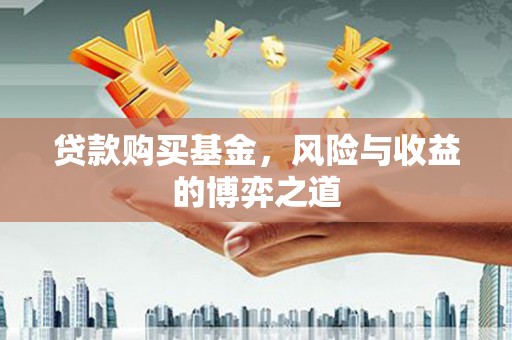 商丘贷款购买基金，风险与收益的博弈之道