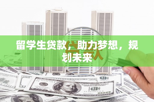 商丘留学生贷款，助力梦想，规划未来