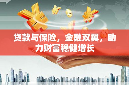 商丘贷款与保险，金融双翼，助力财富稳健增长