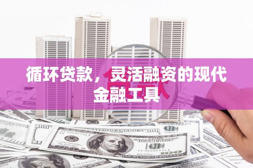 商丘循环贷款，灵活融资的现代金融工具