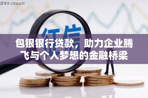 商丘包银银行贷款，助力企业腾飞与个人梦想的金融桥梁