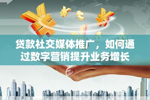 商丘贷款社交媒体推广，如何通过数字营销提升业务增长