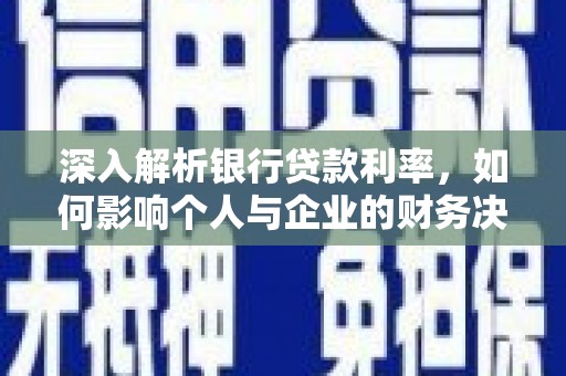 商丘深入解析银行贷款利率，如何影响个人与企业的财务决策