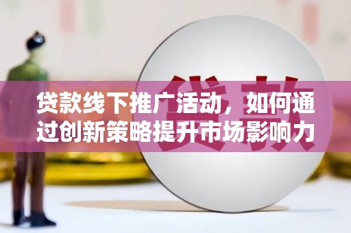 商丘贷款线下推广活动，如何通过创新策略提升市场影响力