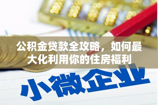 商丘公积金贷款全攻略，如何最大化利用你的住房福利