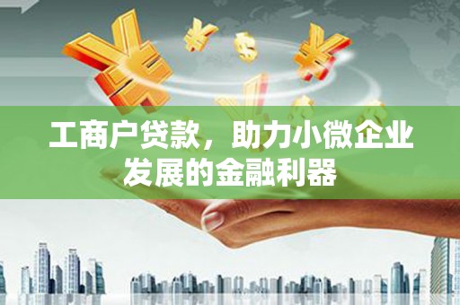 商丘工商户贷款，助力小微企业发展的金融利器