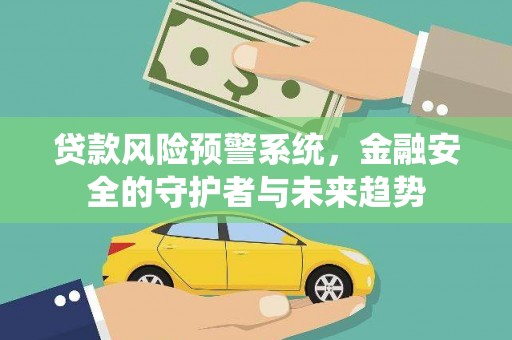 商丘贷款风险预警系统，金融安全的守护者与未来趋势