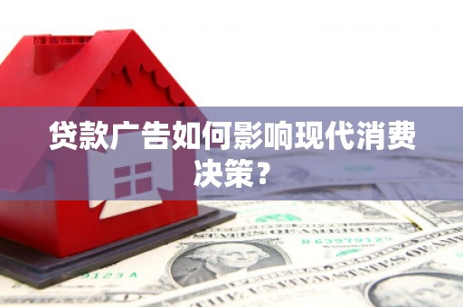 商丘贷款广告如何影响现代消费决策？