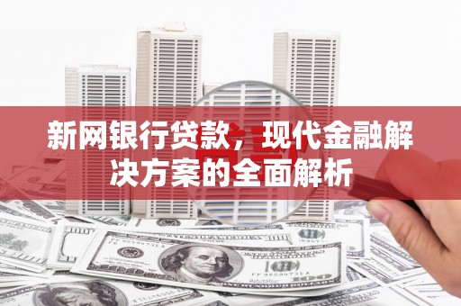 商丘新网银行贷款，现代金融解决方案的全面解析
