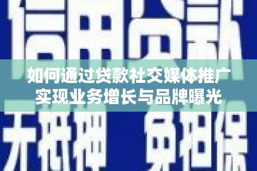 商丘如何通过贷款社交媒体推广实现业务增长与品牌曝光