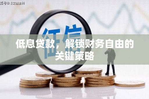 商丘低息贷款，解锁财务自由的关键策略