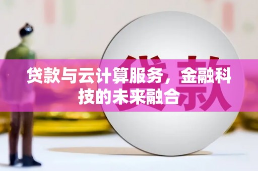 商丘贷款与云计算服务，金融科技的未来融合