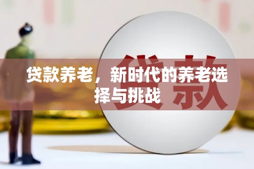 商丘贷款养老，新时代的养老选择与挑战