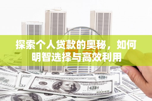 商丘探索个人贷款的奥秘，如何明智选择与高效利用