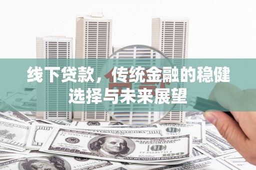 商丘线下贷款，传统金融的稳健选择与未来展望