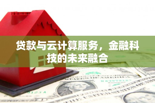商丘贷款与云计算服务，金融科技的未来融合