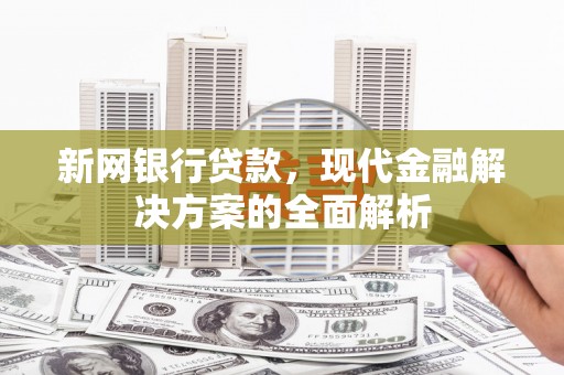 商丘新网银行贷款，现代金融解决方案的全面解析