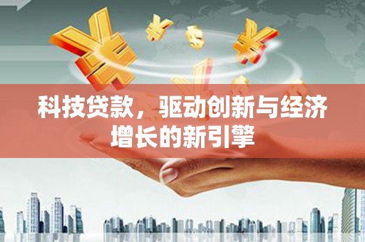 商丘科技贷款，驱动创新与经济增长的新引擎