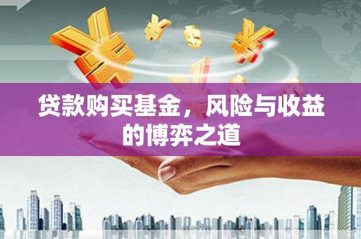 商丘贷款购买基金，风险与收益的博弈之道