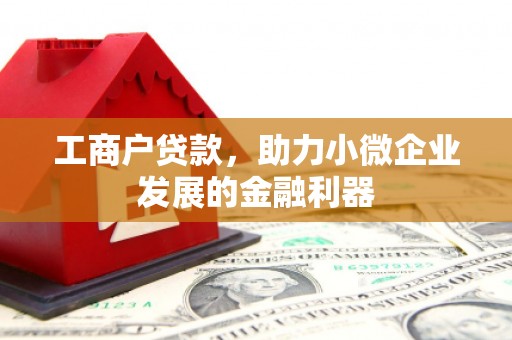 商丘工商户贷款，助力小微企业发展的金融利器