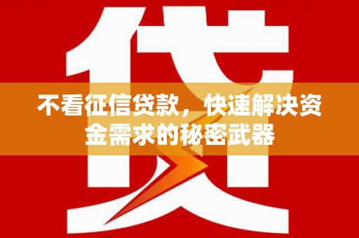 商丘不看征信贷款，快速解决资金需求的秘密武器