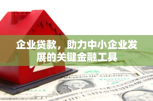 商丘企业贷款，助力中小企业发展的关键金融工具