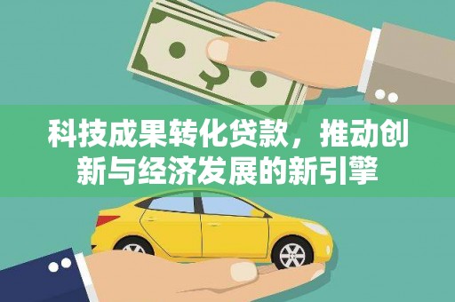 商丘科技成果转化贷款，推动创新与经济发展的新引擎
