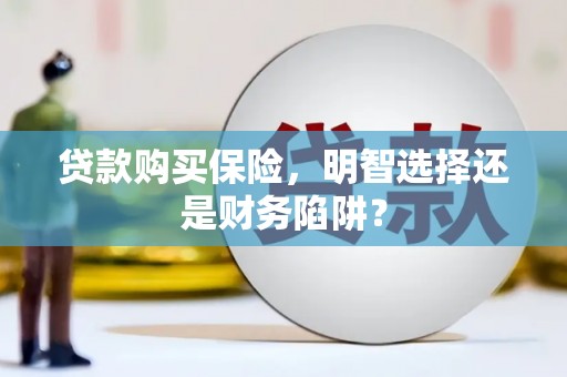 商丘贷款购买保险，明智选择还是财务陷阱？
