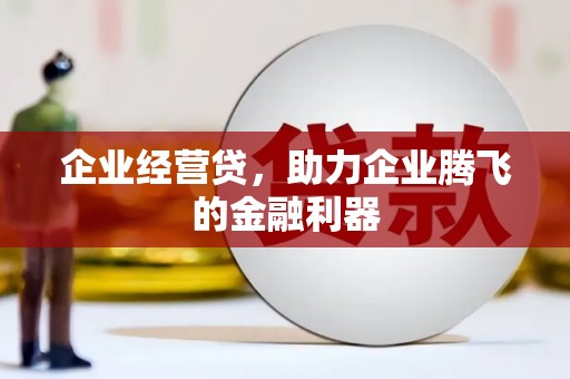 商丘企业经营贷，助力企业腾飞的金融利器