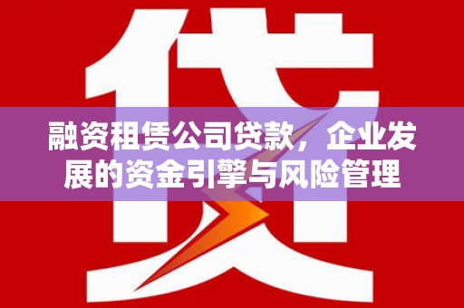 商丘融资租赁公司贷款，企业发展的资金引擎与风险管理