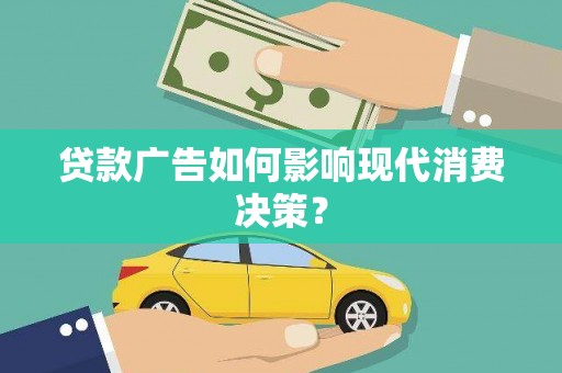 商丘贷款广告如何影响现代消费决策？