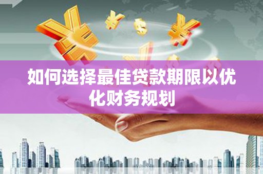 商丘如何选择最佳贷款期限以优化财务规划